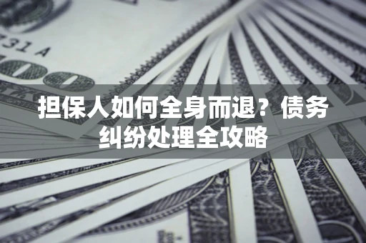 济南担保人如何全身而退？债务纠纷处理全攻略