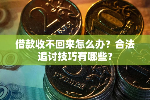 济南借款收不回来怎么办？合法追讨技巧有哪些？