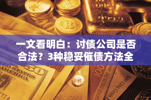 济南一文看明白：讨债公司是否合法？3种稳妥催债方法全解析