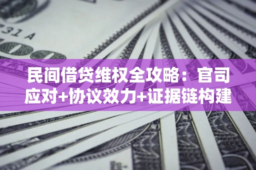 济南民间借贷维权全攻略：官司应对+协议效力+证据链构建指南