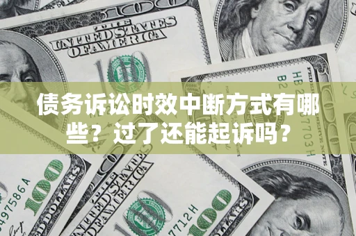 济南债务诉讼时效中断方式有哪些？过了还能起诉吗？