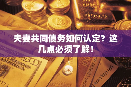 济南夫妻共同债务如何认定？这几点必须了解！