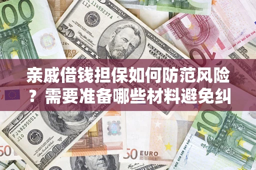 济南亲戚借钱担保如何防范风险？需要准备哪些材料避免纠纷？