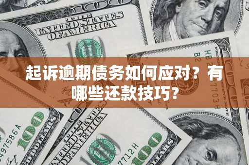 济南起诉逾期债务如何应对？有哪些还款技巧？