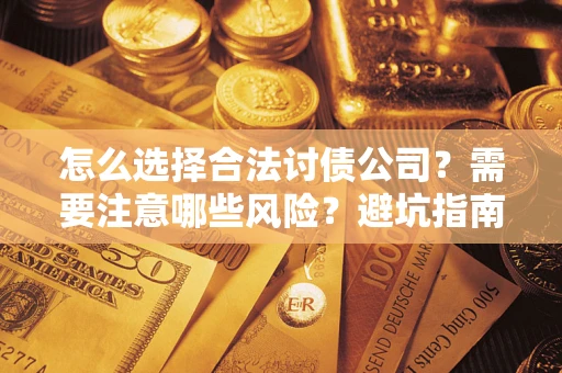济南怎么选择合法讨债公司？需要注意哪些风险？避坑指南来了！