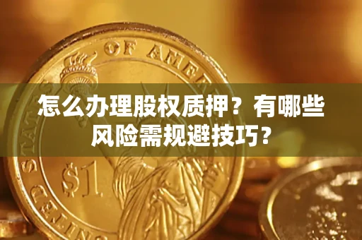 济南怎么办理股权质押？有哪些风险需规避技巧？