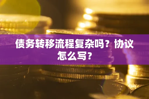 济南债务转移流程复杂吗？协议怎么写？