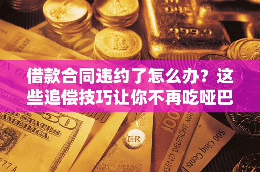 济南借款合同违约了怎么办？这些追偿技巧让你不再吃哑巴亏