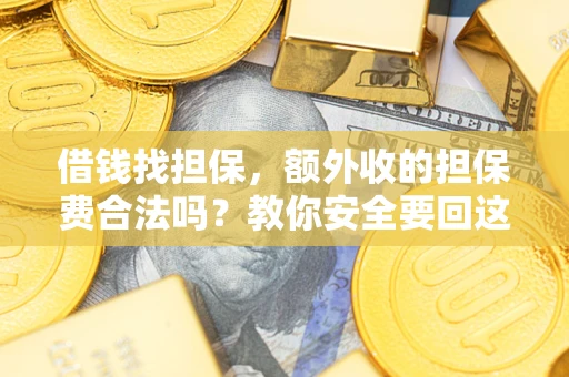济南借钱找担保，额外收的担保费合法吗？教你安全要回这笔钱