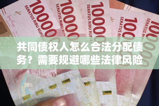 济南共同债权人怎么合法分配债务？需要规避哪些法律风险？