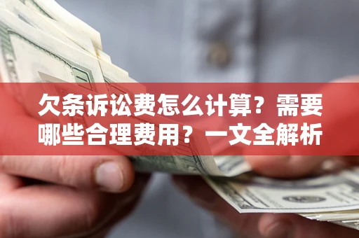 济南欠条诉讼费怎么计算？需要哪些合理费用？一文全解析