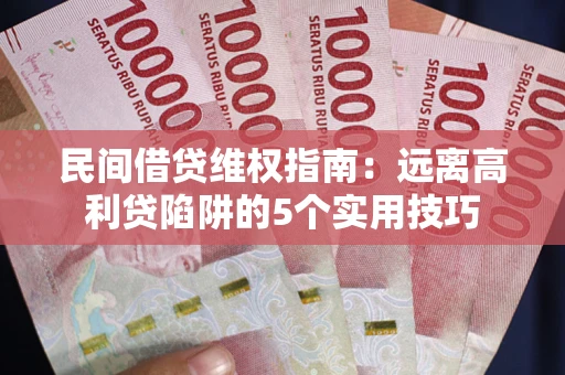 济南民间借贷维权指南：远离高利贷陷阱的5个实用技巧