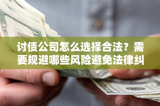 济南讨债公司怎么选择合法?需要规避哪些风险避免法律纠纷? 济南讨债公司怎么选择合法?需要规避哪些风险避免法律纠纷?