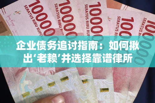 济南企业债务追讨指南：如何揪出‘老赖’并选择靠谱律所
