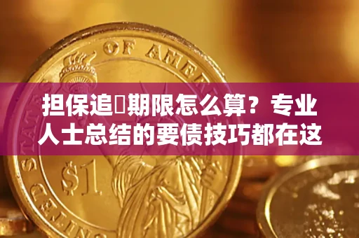 济南担保追償期限怎么算？专业人士总结的要债技巧都在这里了