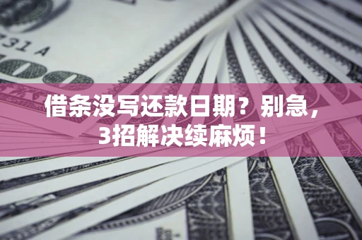 济南借条没写还款日期？别急，3招解决续麻烦！