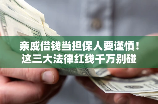 济南亲戚借钱当担保人要谨慎！这三大法律红线千万别碰