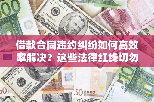 济南借款合同违约纠纷如何高效率解决？这些法律红线切勿触碰