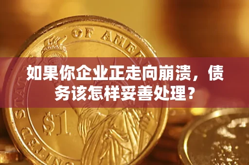 济南如果你企业正走向崩溃，债务该怎样妥善处理？