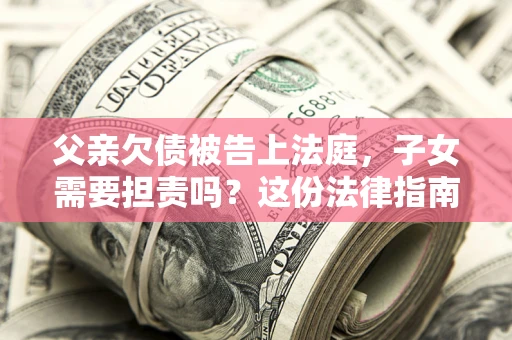济南父亲欠债被告上法庭，子女需要担责吗？这份法律指南必须看完