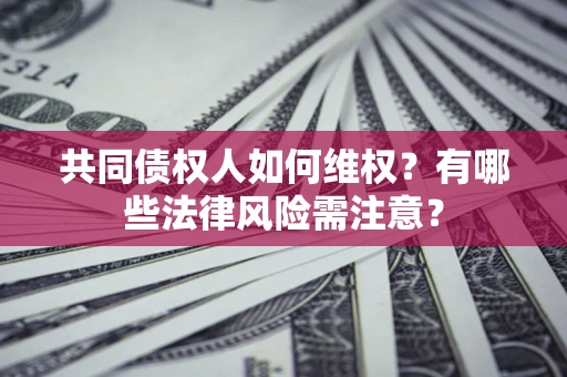 济南共同债权人如何维权？有哪些法律风险需注意？