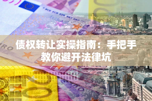 济南债权转让实操指南：手把手教你避开法律坑