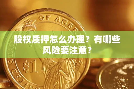 济南股权质押怎么办理？有哪些风险要注意？