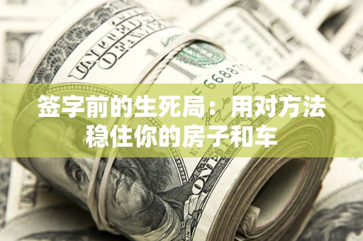 济南签字前的生死局：用对方法稳住你的房子和车