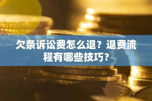 济南欠条诉讼费怎么退？退费流程有哪些技巧？