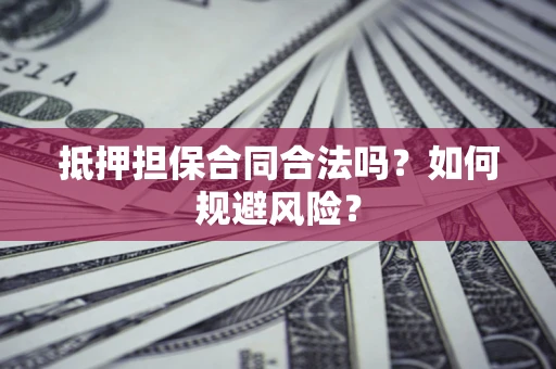济南抵押担保合同合法吗？如何规避风险？