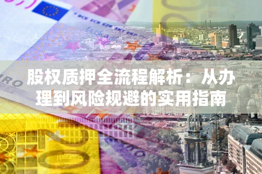 济南股权质押全流程解析：从办理到风险规避的实用指南