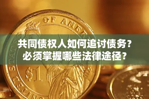 济南共同债权人如何追讨债务？必须掌握哪些法律途径？