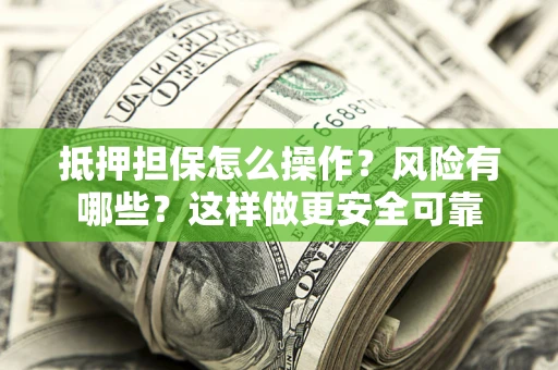 济南抵押担保怎么操作？风险有哪些？这样做更安全可靠