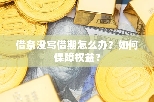 济南借条没写借期怎么办？如何保障权益？