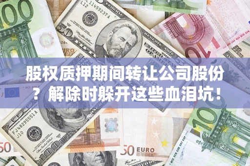 济南股权质押期间转让公司股份？解除时躲开这些血泪坑！