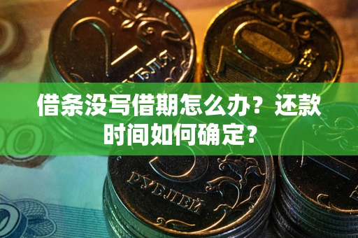 济南借条没写借期怎么办？还款时间如何确定？