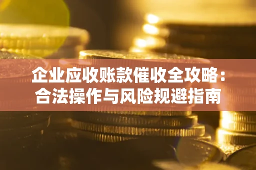 济南企业应收账款催收全攻略：合法操作与风险规避指南