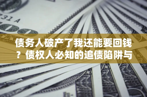济南债务人破产了我还能要回钱？债权人必知的追债陷阱与破局之道