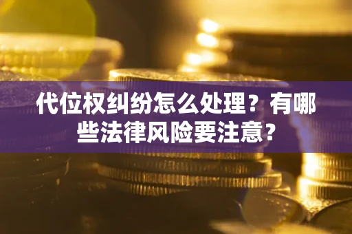 济南代位权纠纷怎么处理？有哪些法律风险要注意？