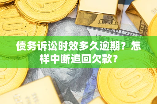 济南债务诉讼时效多久逾期？怎样中断追回欠款？