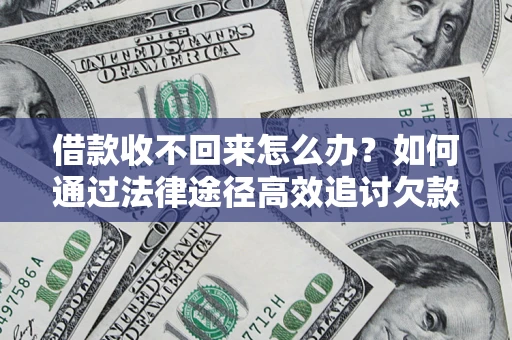 济南借款收不回来怎么办?如何通过法律途径高效追讨欠款? 济南借款收不回来怎么办?如何通过法律途径高效追讨欠款?