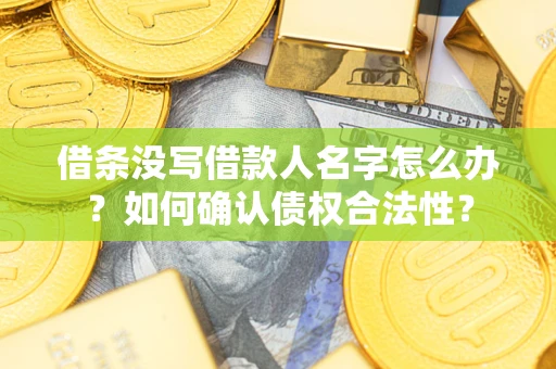 济南借条没写借款人名字怎么办？如何确认债权合法性？