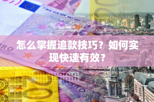 济南怎么掌握追款技巧？如何实现快速有效？