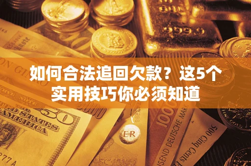 济南如何合法追回欠款？这5个实用技巧你必须知道