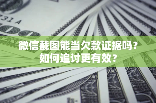 济南微信截图能当欠款证据吗？如何追讨更有效？