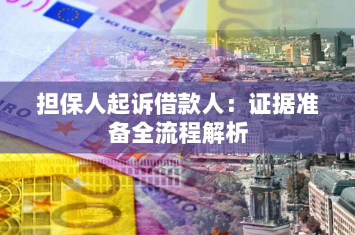 济南担保人起诉借款人：证据准备全流程解析