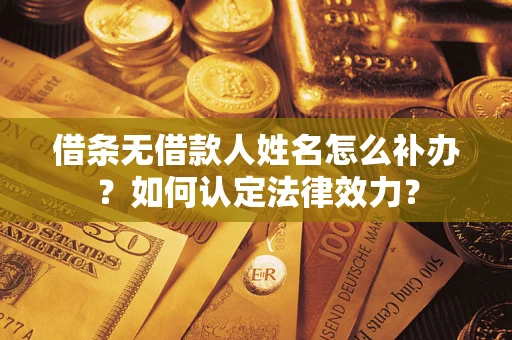 济南借条无借款人姓名怎么补办？如何认定法律效力？