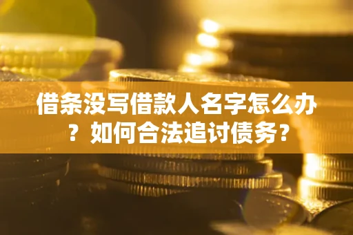 济南借条没写借款人名字怎么办？如何合法追讨债务？