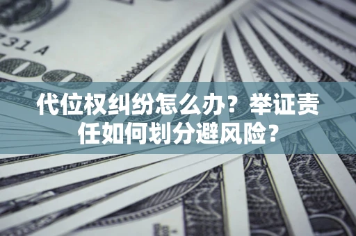济南代位权纠纷怎么办？举证责任如何划分避风险？