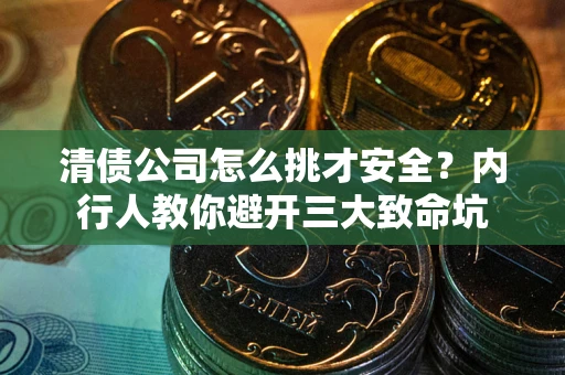 济南清债公司怎么挑才安全?内行人教你避开三大致命坑 济南清债公司怎么挑才安全?内行人教你避开三大致命坑